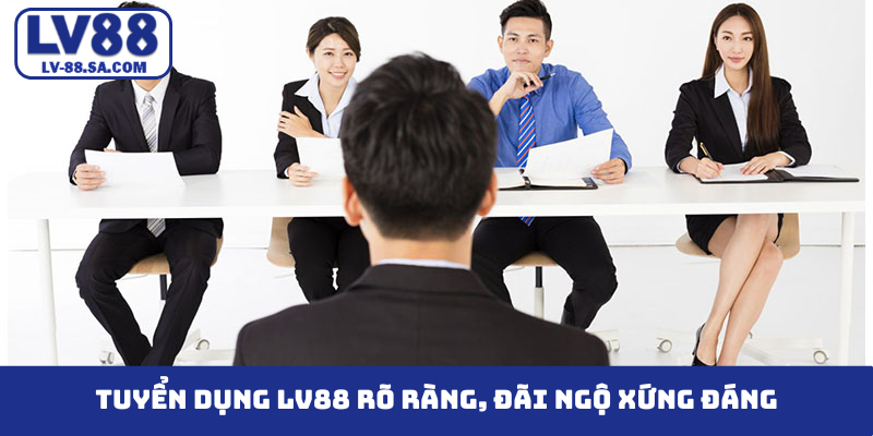 Tuyển dụng LV88 rõ ràng, đãi ngộ xứng đáng